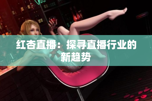红杏直播：探寻直播行业的新趋势