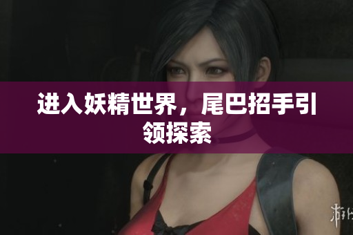 进入妖精世界，尾巴招手引领探索