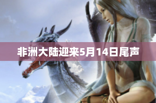 非洲大陆迎来5月14日尾声