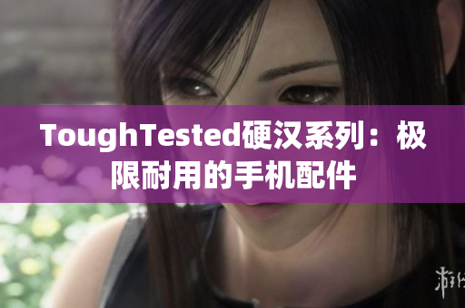 ToughTested硬汉系列：极限耐用的手机配件