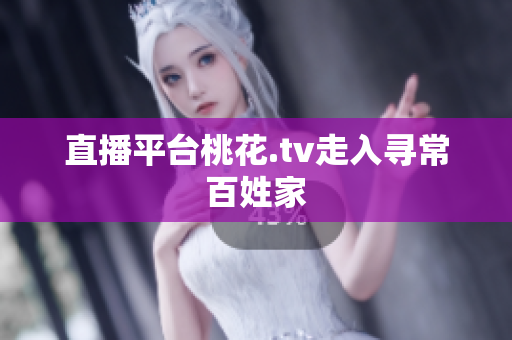 直播平台桃花.tv走入寻常百姓家