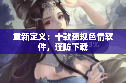 重新定义：十款违规色情软件，谨防下载