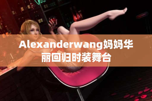 Alexanderwang妈妈华丽回归时装舞台