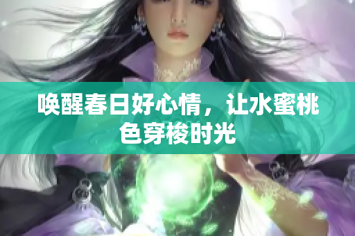 唤醒春日好心情，让水蜜桃色穿梭时光