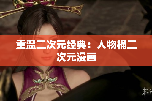 重温二次元经典：人物桶二次元漫画
