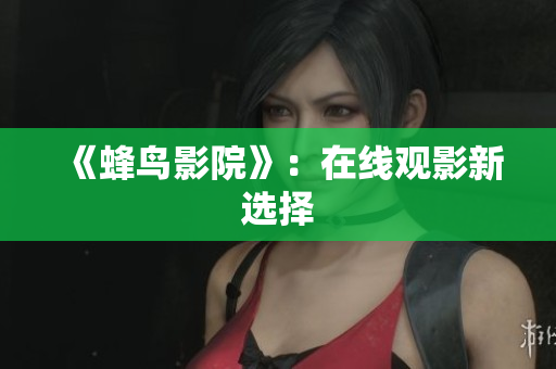 《蜂鸟影院》：在线观影新选择