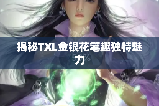 揭秘TXL金银花笔趣独特魅力