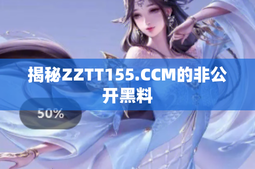 揭秘ZZTT155.CCM的非公开黑料
