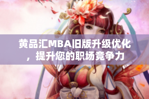 黄品汇MBA旧版升级优化，提升您的职场竞争力