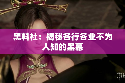 黑料社：揭秘各行各业不为人知的黑幕