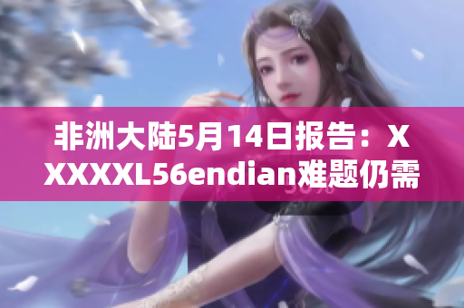非洲大陆5月14日报告：XXXXXL56endian难题仍需应对