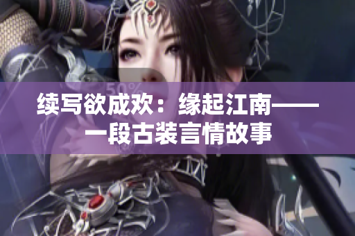 续写欲成欢：缘起江南——一段古装言情故事