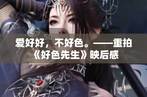 爱好好，不好色。——重拍《好色先生》映后感