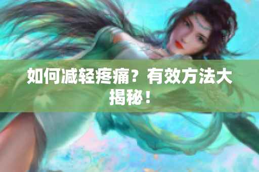 如何减轻疼痛？有效方法大揭秘！