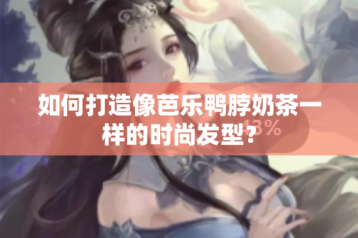 如何打造像芭乐鸭脖奶茶一样的时尚发型？