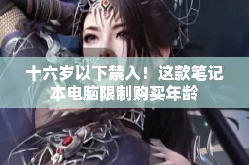 十六岁以下禁入！这款笔记本电脑限制购买年龄