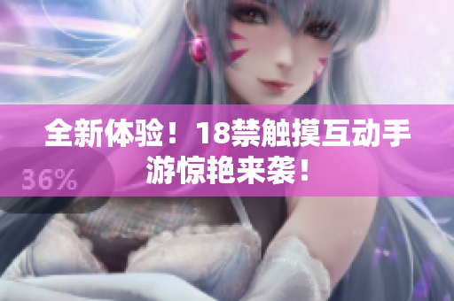 全新体验！18禁触摸互动手游惊艳来袭！