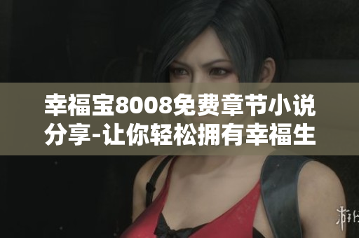 幸福宝8008免费章节小说分享-让你轻松拥有幸福生活