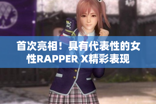 首次亮相！具有代表性的女性RAPPER X精彩表现