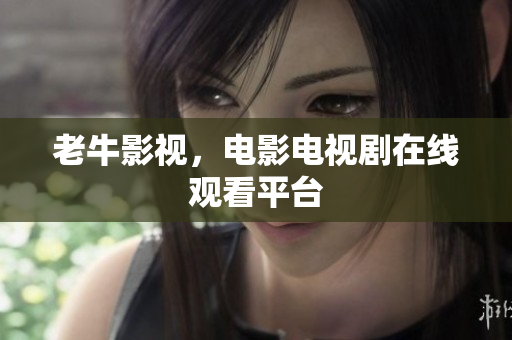 老牛影视，电影电视剧在线观看平台