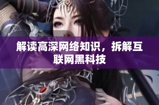 解读高深网络知识，拆解互联网黑科技