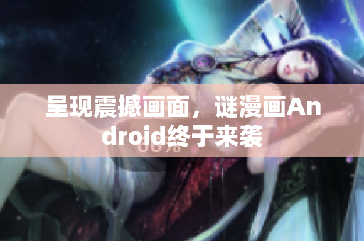 呈现震撼画面，谜漫画Android终于来袭
