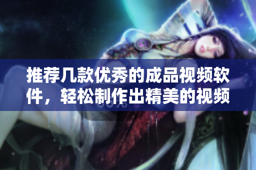 推荐几款优秀的成品视频软件，轻松制作出精美的视频