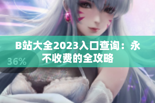 B站大全2023入口查询：永不收费的全攻略