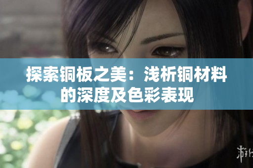 探索铜板之美：浅析铜材料的深度及色彩表现