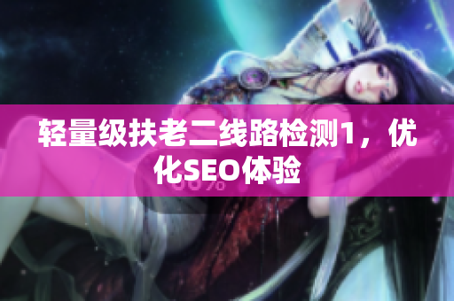 轻量级扶老二线路检测1，优化SEO体验