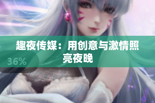 趣夜传媒：用创意与激情照亮夜晚