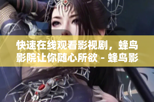 快速在线观看影视剧，蜂鸟影院让你随心所欲 - 蜂鸟影院：畅享自在观影体验