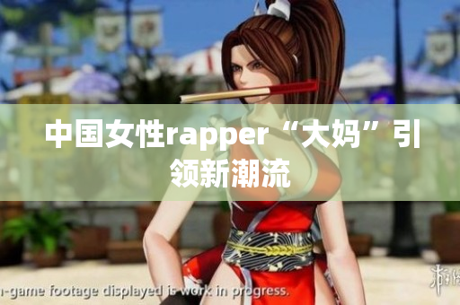 中国女性rapper“大妈”引领新潮流