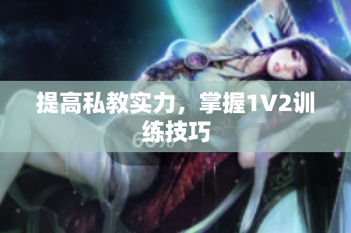 提高私教实力，掌握1V2训练技巧