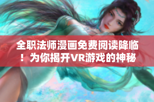 全职法师漫画免费阅读降临！为你揭开VR游戏的神秘面纱