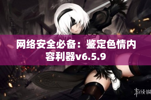 网络安全必备：鉴定色情内容利器v6.5.9
