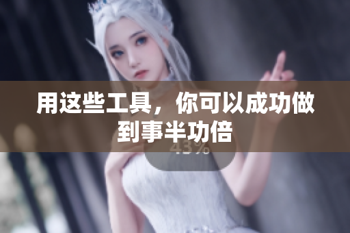 用这些工具，你可以成功做到事半功倍