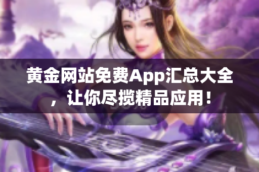 黄金网站免费App汇总大全，让你尽揽精品应用！