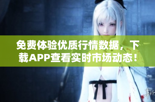 免费体验优质行情数据，下载APP查看实时市场动态！