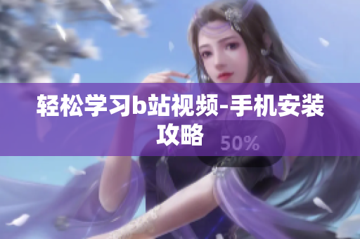 轻松学习b站视频-手机安装攻略