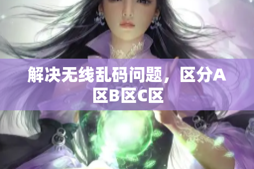 解决无线乱码问题，区分A区B区C区