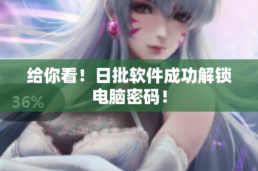 给你看！日批软件成功解锁电脑密码！