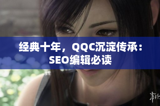 经典十年，QQC沉淀传承：SEO编辑必读