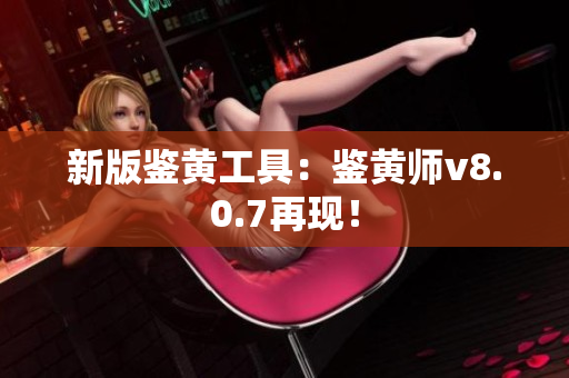 新版鉴黄工具：鉴黄师v8.0.7再现！