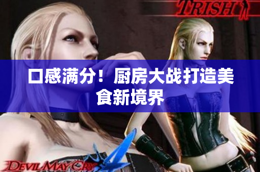 口感满分！厨房大战打造美食新境界