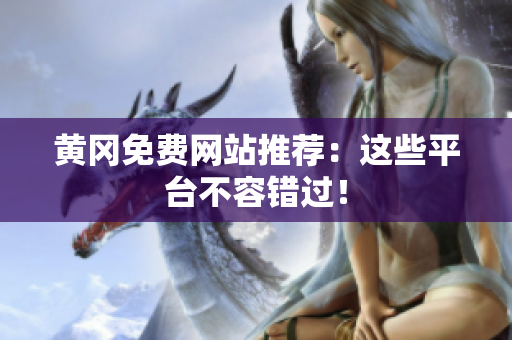 黄冈免费网站推荐：这些平台不容错过！