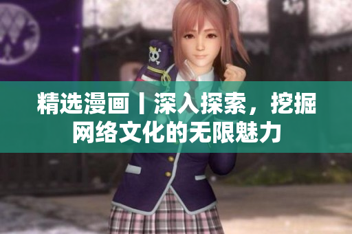 精选漫画丨深入探索，挖掘网络文化的无限魅力