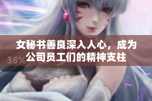 女秘书善良深入人心，成为公司员工们的精神支柱