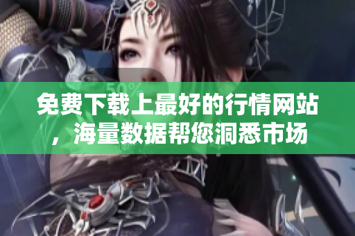 免费下载上最好的行情网站，海量数据帮您洞悉市场