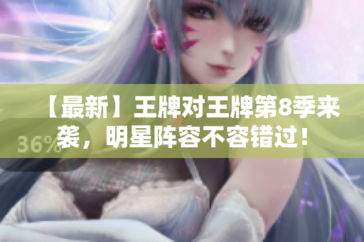 【最新】王牌对王牌第8季来袭，明星阵容不容错过！